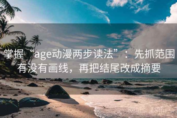 掌握“age动漫两步读法”：先抓范围有没有画线，再把结尾改成摘要