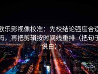 欧乐影视像校准：先校结论强度合适吗，再把剪辑按时间线重排（把句子说白）