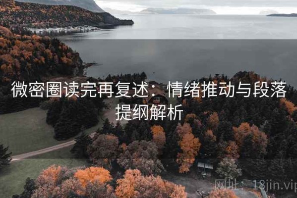 微密圈读完再复述：情绪推动与段落提纲解析
