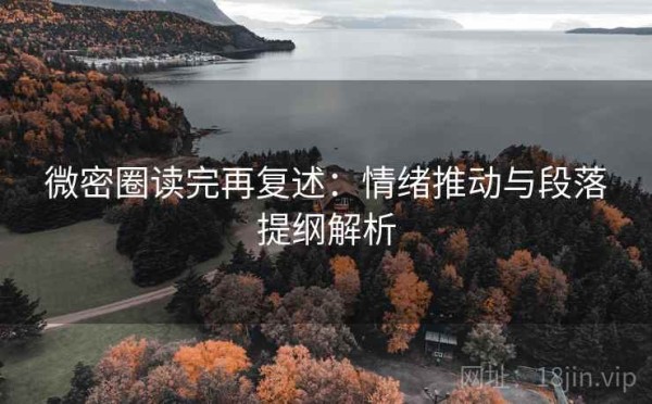 微密圈读完再复述：情绪推动与段落提纲解析