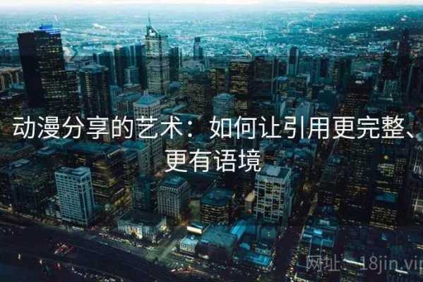 动漫分享的艺术：如何让引用更完整、更有语境