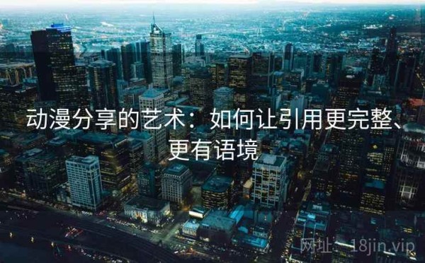 动漫分享的艺术：如何让引用更完整、更有语境