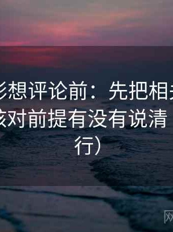 神马电影想评论前：先把相关写回相关，再核对前提有没有说清（证据先行）
