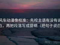风车动漫像校准：先校主语有没有说白，再把段落写成提纲（把句子说白）