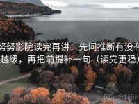 努努影院读完再讲：先问推断有没有越级，再把前提补一句（读完更稳）