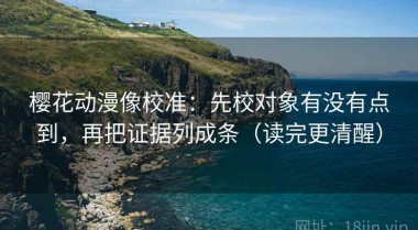 樱花动漫像校准：先校对象有没有点到，再把证据列成条（读完更清醒）