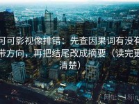 可可影视像排错：先查因果词有没有带方向，再把结尾改成摘要（读完更清楚）