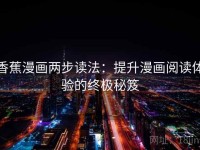 香蕉漫画两步读法：提升漫画阅读体验的终极秘笈