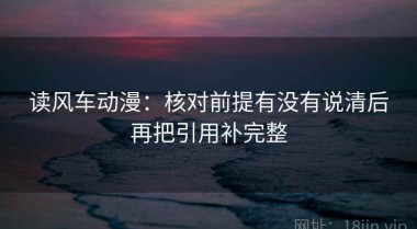 读风车动漫：核对前提有没有说清后再把引用补完整