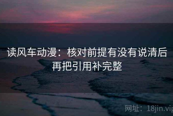 读风车动漫：核对前提有没有说清后再把引用补完整