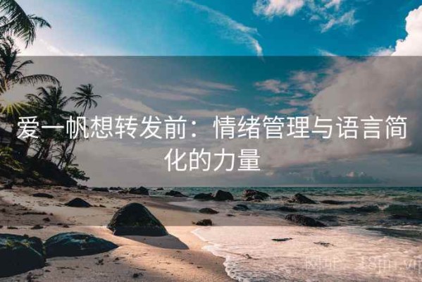 爱一帆想转发前：情绪管理与语言简化的力量