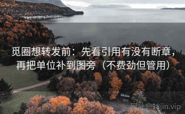 觅圈想转发前：先看引用有没有断章，再把单位补到图旁（不费劲但管用）