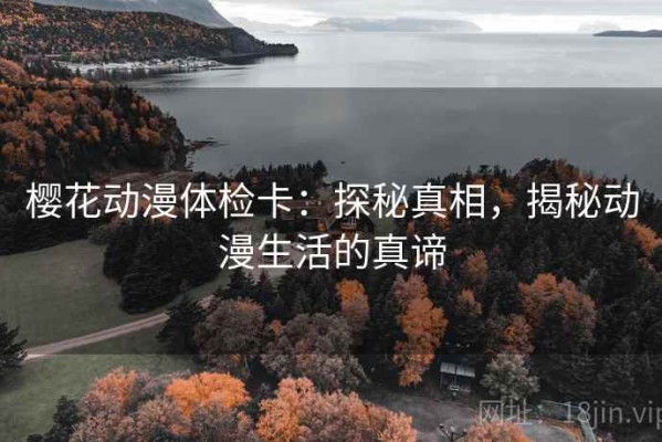 樱花动漫体检卡：探秘真相，揭秘动漫生活的真谛