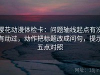 樱花动漫体检卡：问题轴线起点有没有动过，动作把标题改成问句，提示五点对照