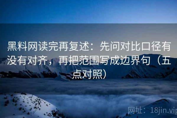 黑料网读完再复述：先问对比口径有没有对齐，再把范围写成边界句（五点对照）