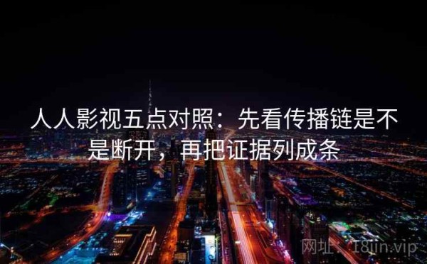 人人影视五点对照：先看传播链是不是断开，再把证据列成条