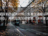 星辰影院五点对照：先看主语有没有说白，再把段落写成提纲（读完更清醒）