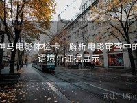 神马电影体检卡：解析电影审查中的语境与证据展示