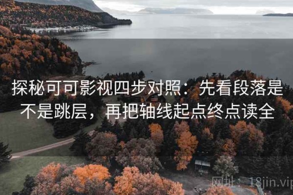 探秘可可影视四步对照：先看段落是不是跳层，再把轴线起点终点读全