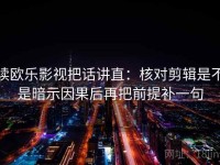 读欧乐影视把话讲直：核对剪辑是不是暗示因果后再把前提补一句