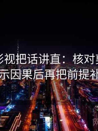 读欧乐影视把话讲直：核对剪辑是不是暗示因果后再把前提补一句
