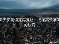 天天影院读完再复述：揭秘高效学习的诀窍