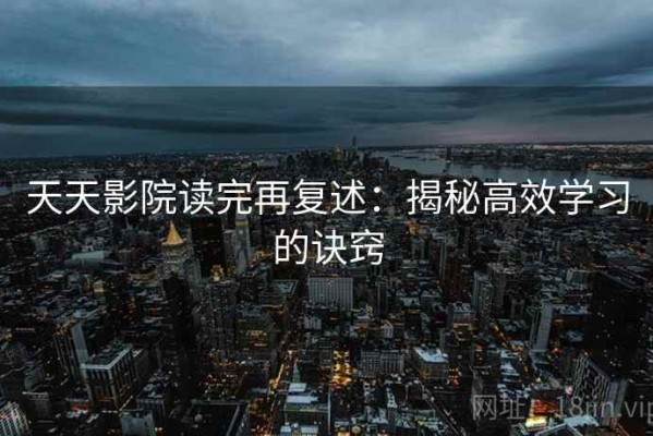 天天影院读完再复述：揭秘高效学习的诀窍