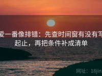 爱一番像排错：先查时间窗有没有写起止，再把条件补成清单