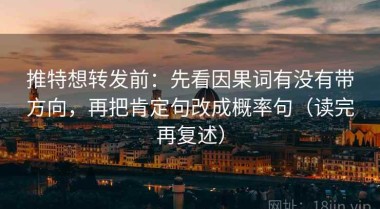 推特想转发前：先看因果词有没有带方向，再把肯定句改成概率句（读完再复述）
