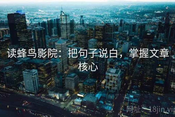 读蜂鸟影院：把句子说白，掌握文章核心