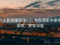 人人影视像校准：让你在观影中更有语境，更有深度