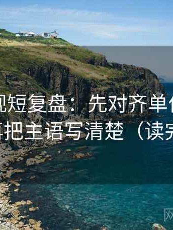 人人影视短复盘：先对齐单位有没有漏标，再把主语写清楚（读完更清醒）