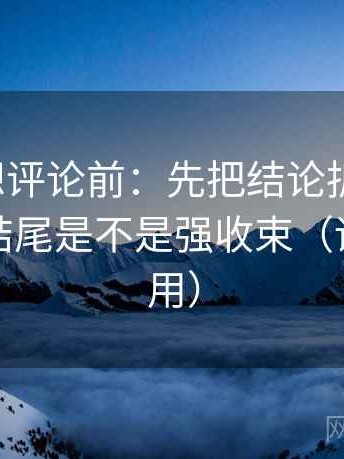 YY漫画想评论前：先把结论拆成两步，再核对结尾是不是强收束（评论也能用）