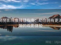 努努影院像排错指南：助你拥有更清晰的观影体验