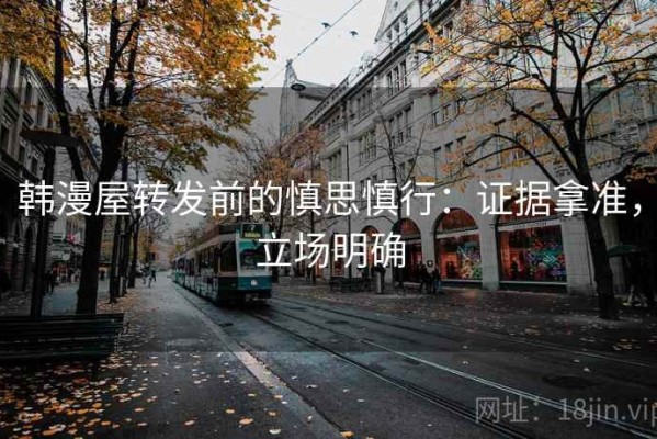 韩漫屋转发前的慎思慎行：证据拿准，立场明确