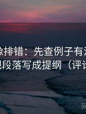 爱一帆像排错：先查例子有没有当规则，再把段落写成提纲（评论也能用）