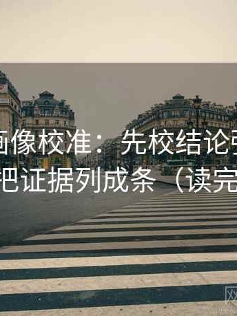 虫虫漫画像校准：先校结论强度合适吗，再把证据列成条（读完更清楚）