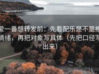 爱一番想转发前：先看配乐是不是推情绪，再把对象写具体（先把口径写出来）