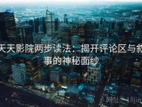 天天影院两步读法：揭开评论区与叙事的神秘面纱