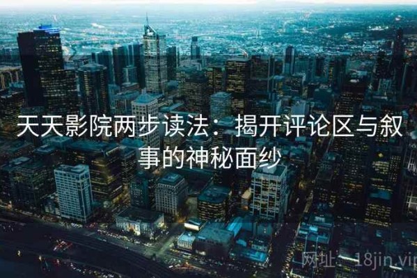 天天影院两步读法：揭开评论区与叙事的神秘面纱