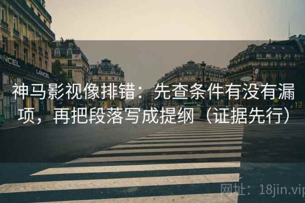 神马影视像排错：先查条件有没有漏项，再把段落写成提纲（证据先行）