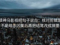 读神马影视把句子说白：核对剪辑是不是暗示因果后再把结尾改成摘要