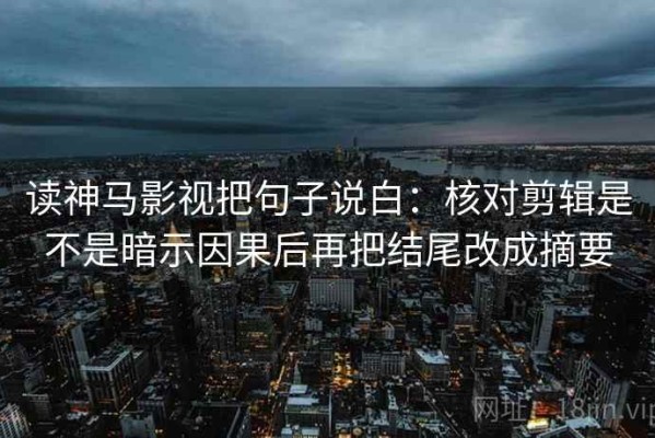 读神马影视把句子说白：核对剪辑是不是暗示因果后再把结尾改成摘要