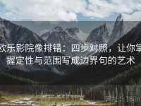 欧乐影院像排错：四步对照，让你掌握定性与范围写成边界句的艺术