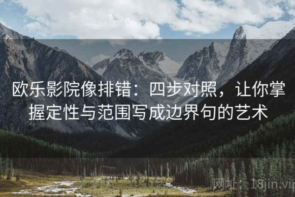 欧乐影院像排错：四步对照，让你掌握定性与范围写成边界句的艺术