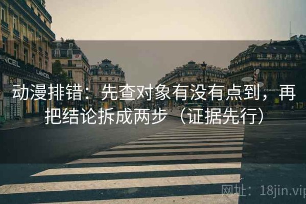 动漫排错：先查对象有没有点到，再把结论拆成两步（证据先行）