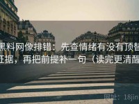 黑料网像排错：先查情绪有没有顶替证据，再把前提补一句（读完更清醒）