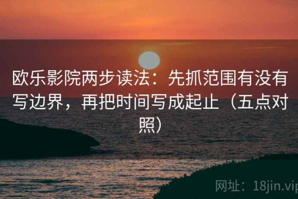 欧乐影院两步读法：先抓范围有没有写边界，再把时间写成起止（五点对照）