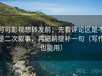 可可影视想转发前：先看评论区是不是二次叙事，再把前提补一句（写作也能用）