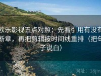 欧乐影视五点对照：先看引用有没有断章，再把剪辑按时间线重排（把句子说白）